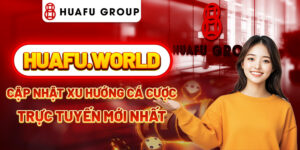 HuaFu World - Cập nhật xu hướng cá cược trực tuyến mới nhất